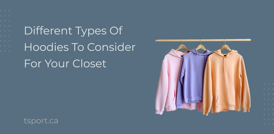 Different Types Of Hoodies To Consider For Your Closet